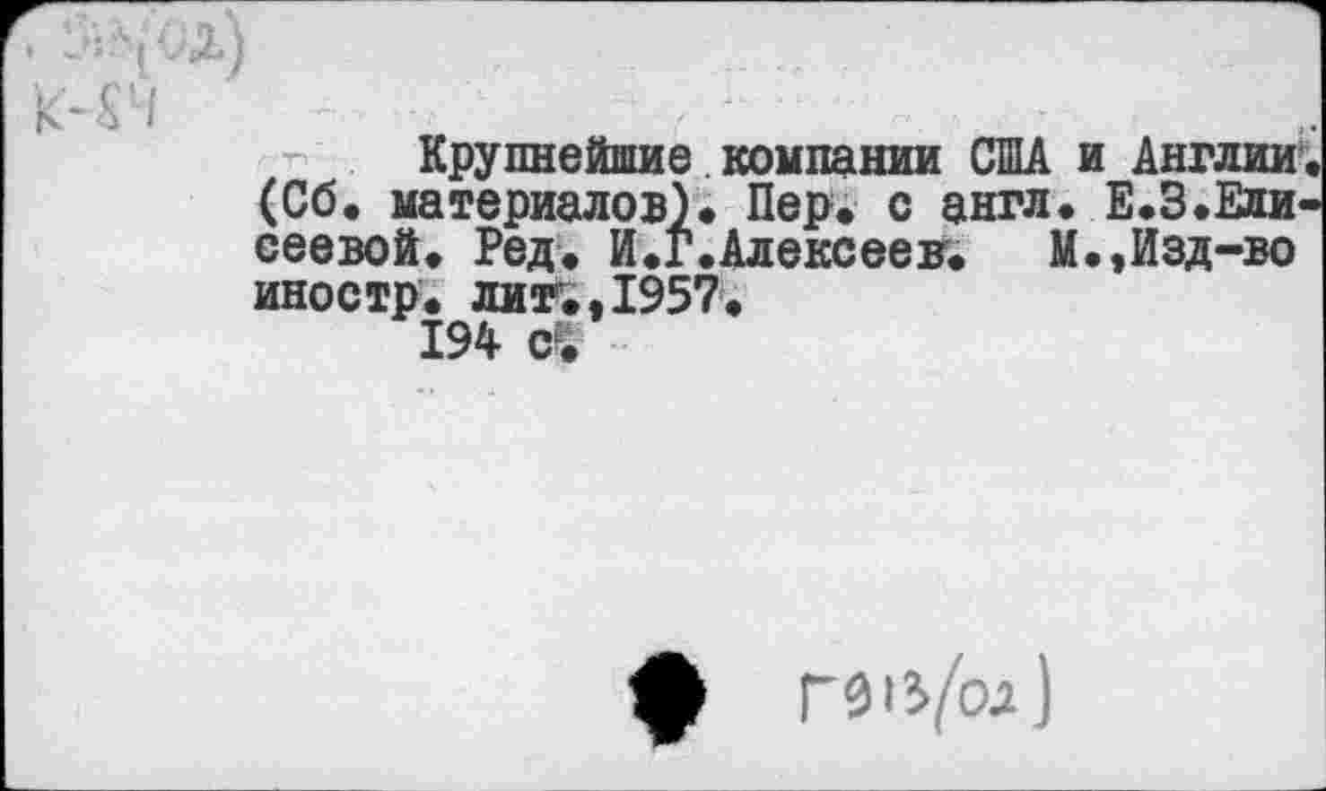 ﻿Крупнейшие компании США и Англии (Сб. материалов). Пер. с англ. Е.З.Елисеевой. Ред. И.Г.Алексеев. М.,Изд-во иностр, лит.,1957.
194 с£